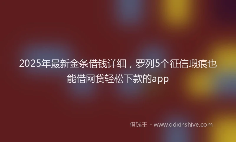 2025年最新金条借钱详细，罗列5个征信瑕疵也能借网贷轻松下款的app