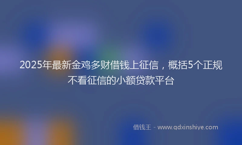 2025年最新金鸡多财借钱上征信，概括5个正规不看征信的小额贷款平台