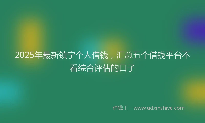 2025年最新镇宁个人借钱，汇总五个借钱平台不看综合评估的口子