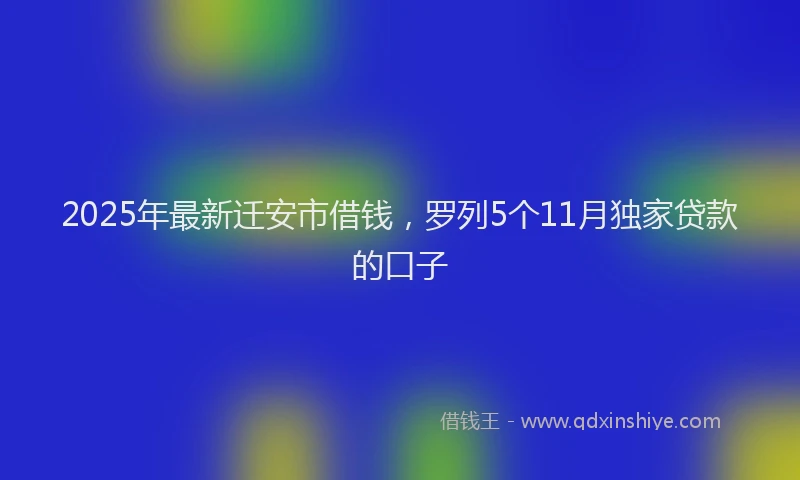 2025年最新迁安市借钱，罗列5个11月独家贷款的口子