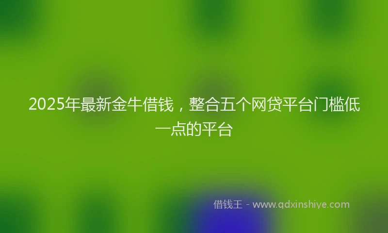 2025年最新金牛借钱，整合五个网贷平台门槛低一点的平台