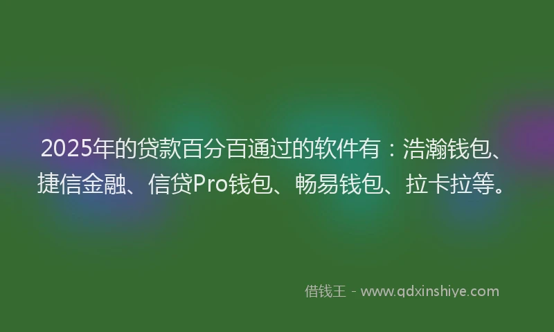 2025年的贷款百分百通过的软件有：浩瀚钱包、捷信金融、信贷Pro钱包、畅易钱包、拉卡拉等。