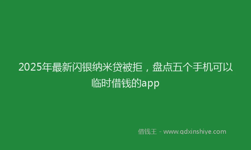 2025年最新闪银纳米贷被拒，盘点五个手机可以临时借钱的app