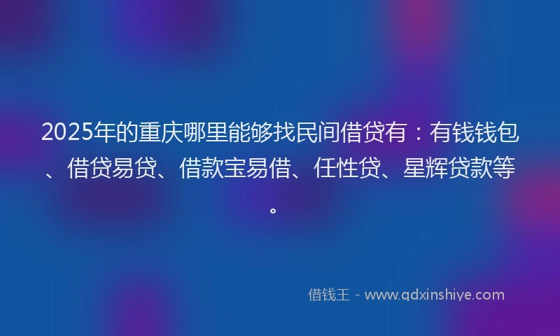 2025年的重庆哪里能够找民间借贷有：有钱钱包、借贷易贷、借款宝易借、任性贷、星辉贷款等。