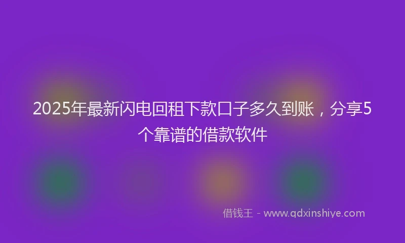 2025年最新闪电回租下款口子多久到账,分享5个靠谱的借款软件