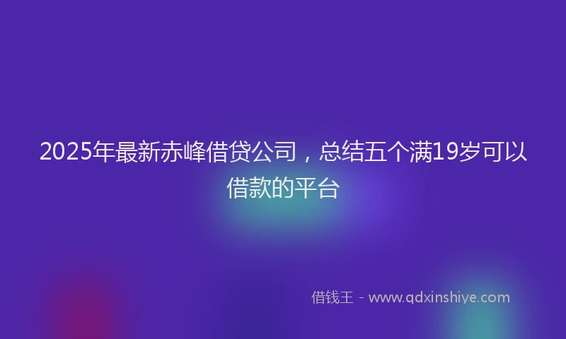 2025年最新赤峰借贷公司，总结五个满19岁可以借款的平台