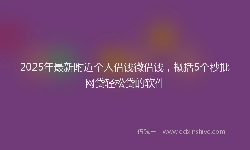 2025年最新附近个人借钱微借钱，概括5个秒批网贷轻松贷的软件