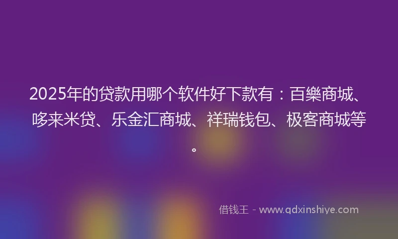 2025年的贷款用哪个软件好下款有：百樂商城、哆来米贷、乐金汇商城、祥瑞钱包、极客商城等。