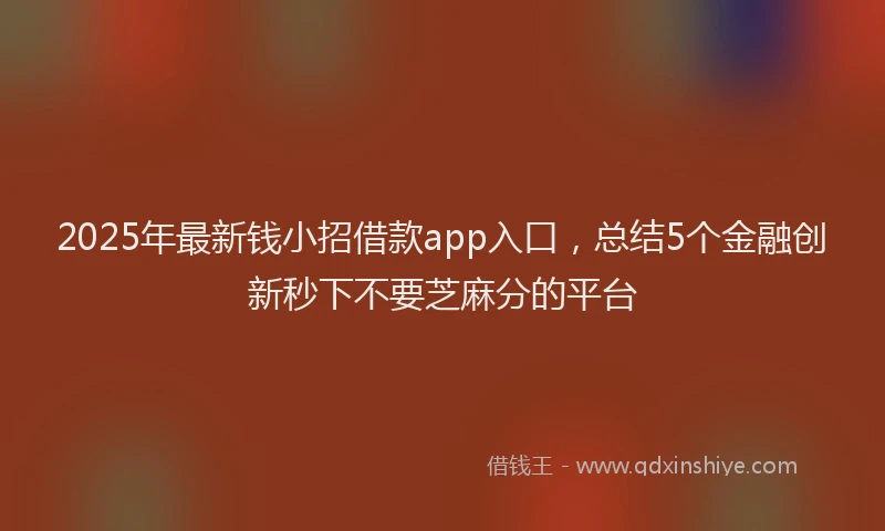 2025年最新钱小招借款app入口，总结5个金融创新秒下不要芝麻分的平台