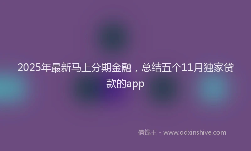 2025年最新马上分期金融，总结五个11月独家贷款的app