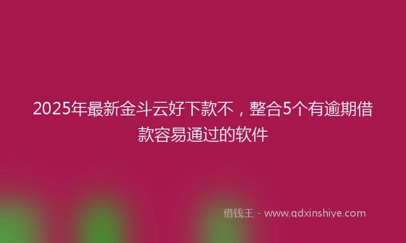 2025年最新金斗云好下款不，整合5个有逾期借款容易通过的软件