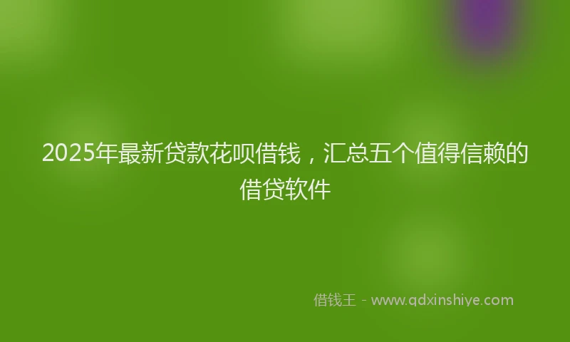 2025年最新贷款花呗借钱，汇总五个值得信赖的借贷软件
