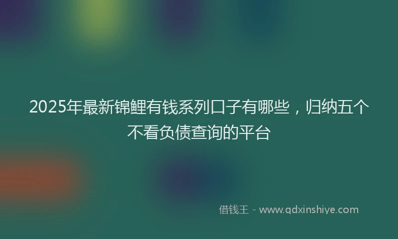 2025年最新锦鲤有钱系列口子有哪些，归纳五个不看负债查询的平台