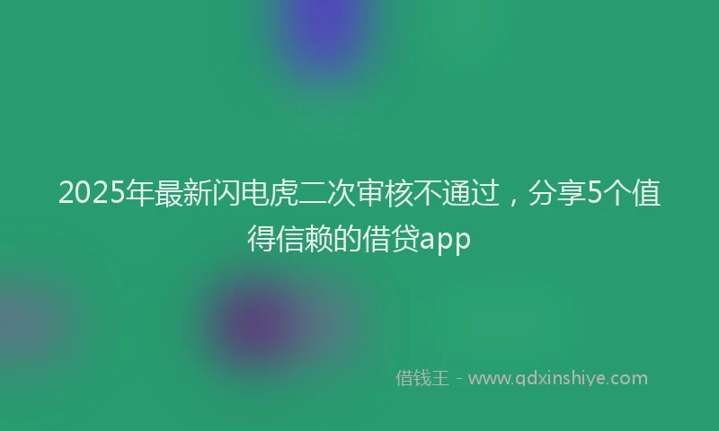 2025年最新闪电虎二次审核不通过，分享5个值得信赖的借贷app
