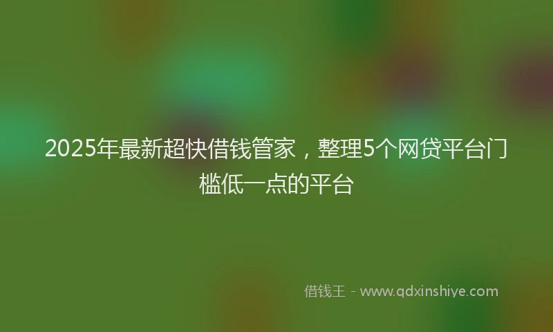 2025年最新超快借钱管家，整理5个网贷平台门槛低一点的平台
