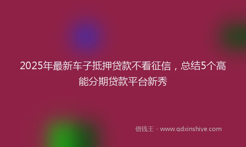 2025年最新车子抵押贷款不看征信，总结5个高能分期贷款平台新秀