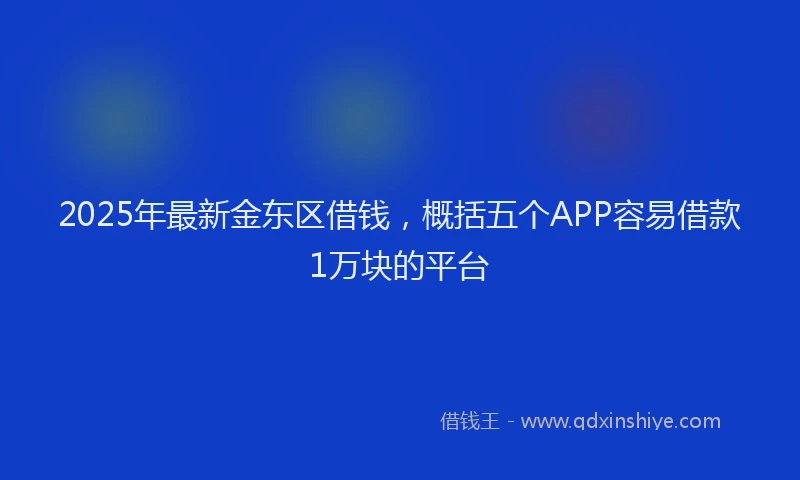2025年最新金东区借钱，概括五个APP容易借款1万块的平台