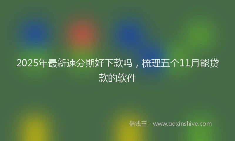 2025年最新速分期好下款吗，梳理五个11月能贷款的软件