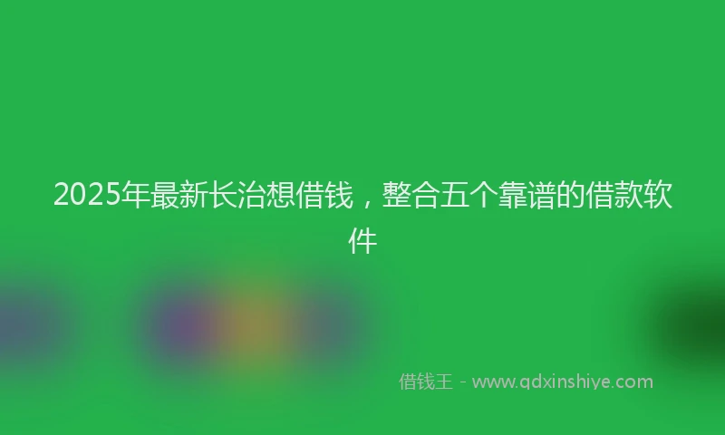 2025年最新长治想借钱，整合五个靠谱的借款软件