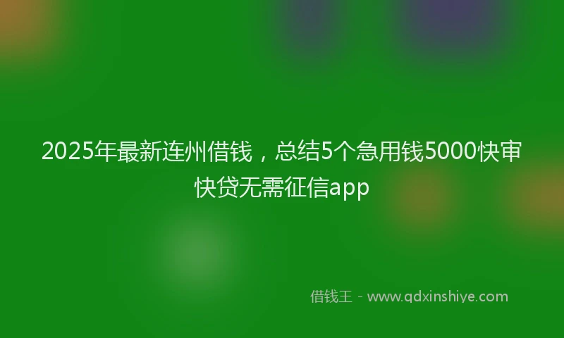 2025年最新连州借钱，总结5个急用钱5000快审快贷无需征信app