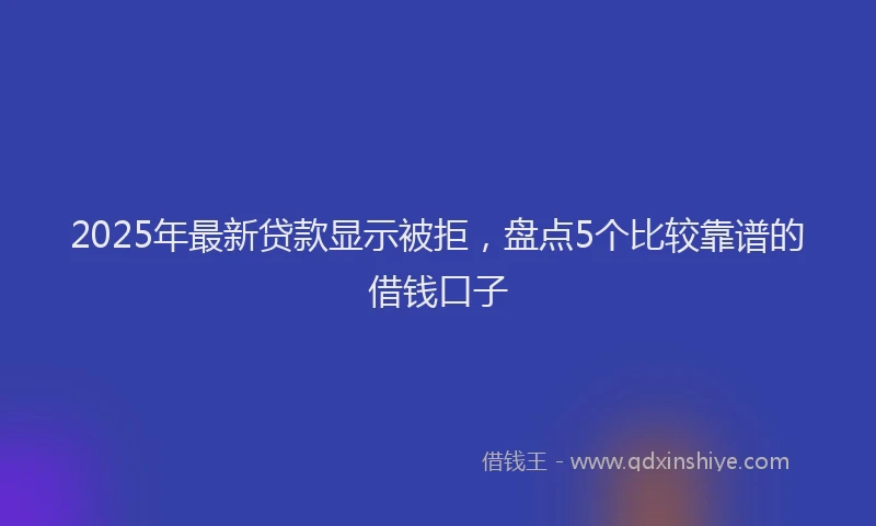 2025年最新贷款显示被拒，盘点5个比较靠谱的借钱口子