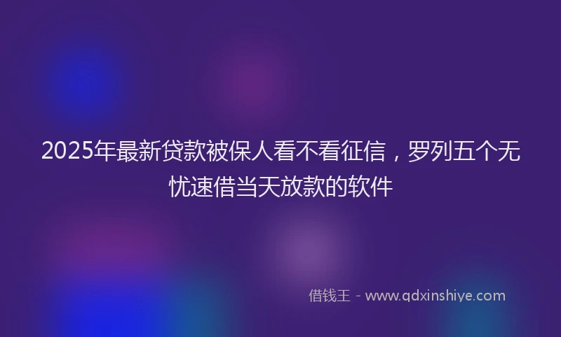 2025年最新贷款被保人看不看征信，罗列五个无忧速借当天放款的软件