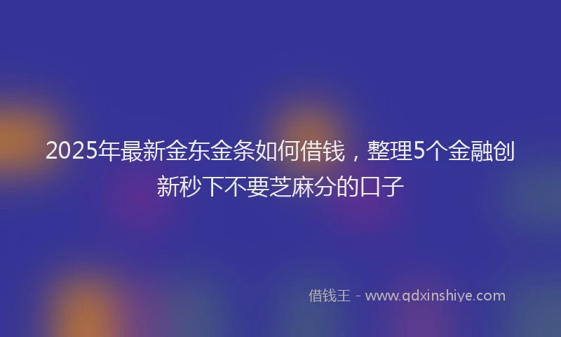 2025年最新金东金条如何借钱，整理5个金融创新秒下不要芝麻分的口子