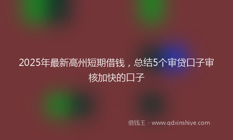 2025年最新高州短期借钱，总结5个审贷口子审核加快的口子