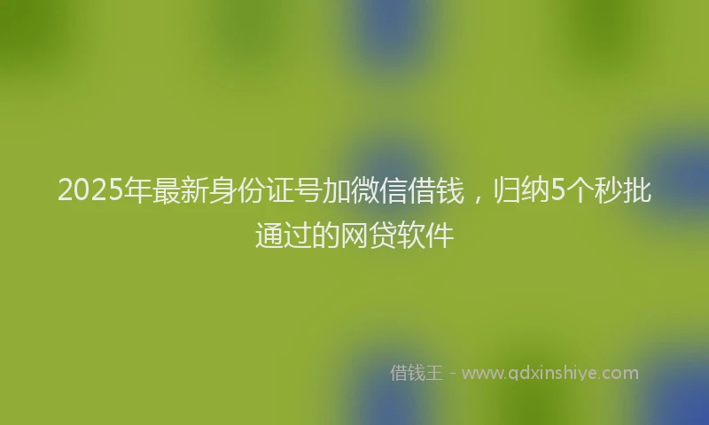 2025年最新身份证号加微信借钱，归纳5个秒批通过的网贷软件