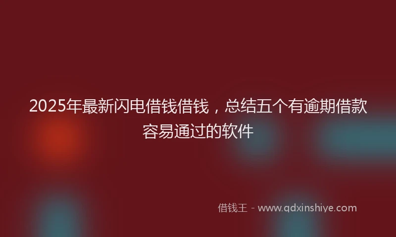 2025年最新闪电借钱借钱,总结五个有逾期借款容易通过的软件