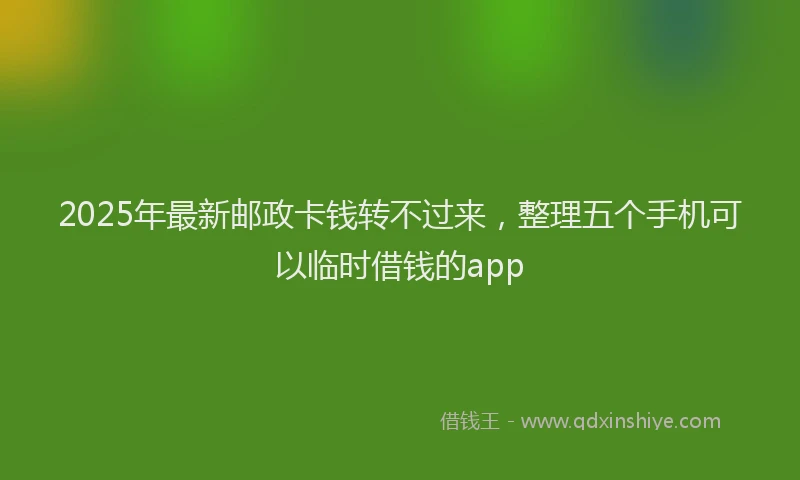 2025年最新邮政卡钱转不过来，整理五个手机可以临时借钱的app