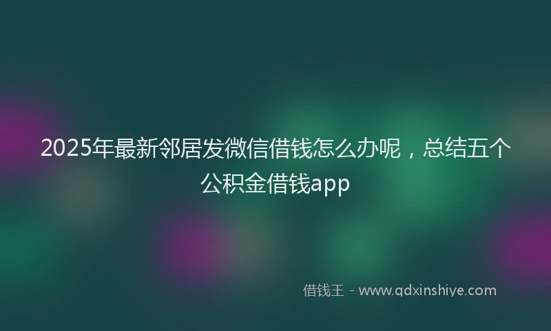 2025年最新邻居发微信借钱怎么办呢，总结五个公积金借钱app