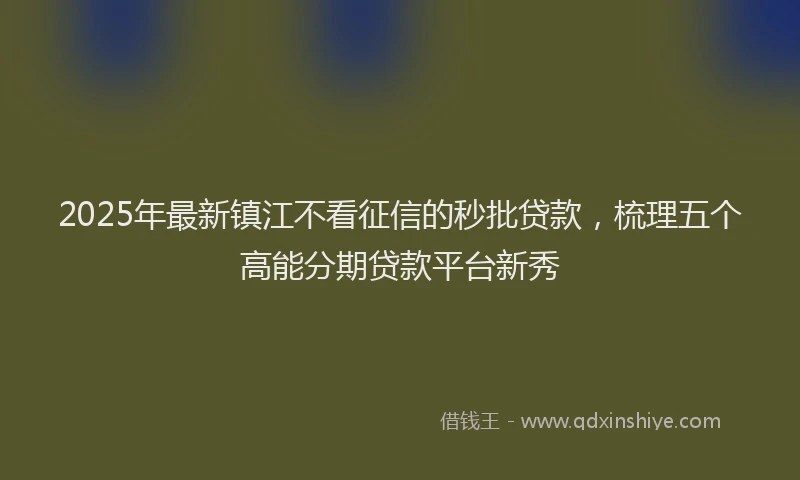 2025年最新镇江不看征信的秒批贷款，梳理五个高能分期贷款平台新秀