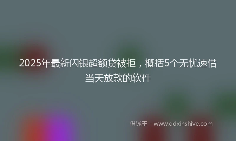 2025年最新闪银超额贷被拒,概括5个无忧速借当天放款的软件