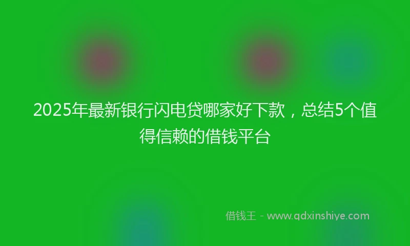2025年最新银行闪电贷哪家好下款，总结5个值得信赖的借钱平台