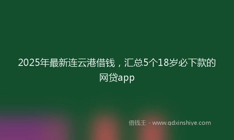 2025年最新连云港借钱，汇总5个18岁必下款的网贷app