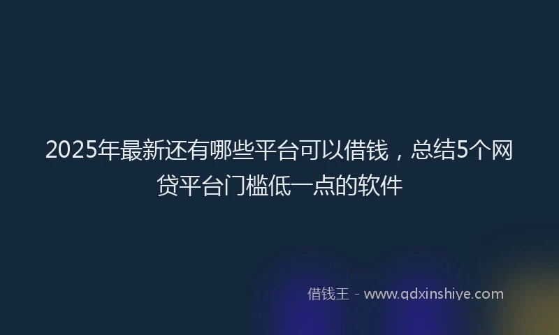 2025年最新还有哪些平台可以借钱，总结5个网贷平台门槛低一点的软件