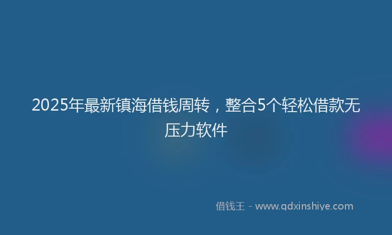 2025年最新镇海借钱周转，整合5个轻松借款无压力软件