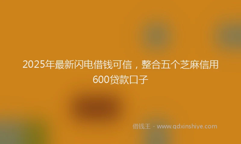 2025年最新闪电借钱可信，整合五个芝麻信用600贷款口子
