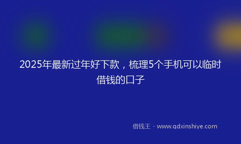 2025年最新过年好下款，梳理5个手机可以临时借钱的口子