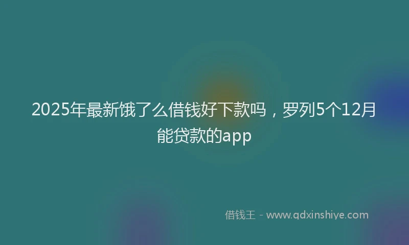2025年最新饿了么借钱好下款吗，罗列5个12月能贷款的app