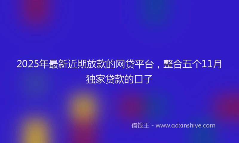 2025年最新近期放款的网贷平台，整合五个11月独家贷款的口子