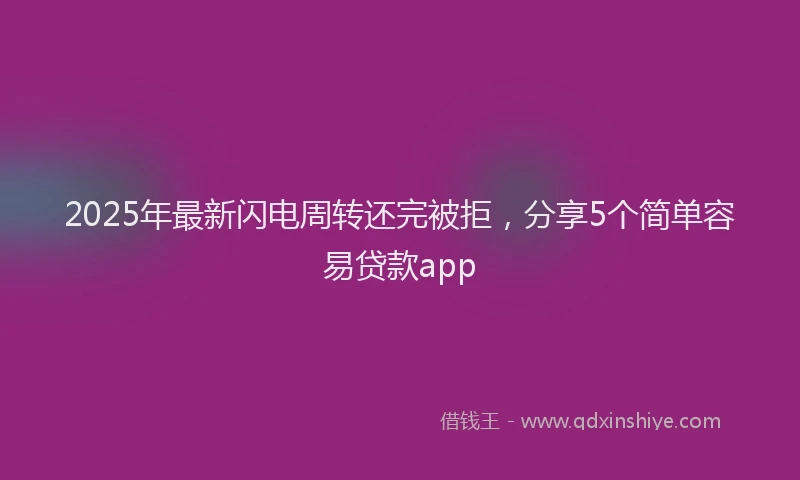 2025年最新闪电周转还完被拒,分享5个简单容易贷款app