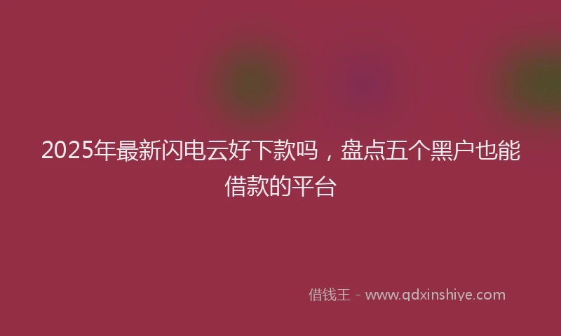 2025年最新闪电云好下款吗，盘点五个黑户也能借款的平台