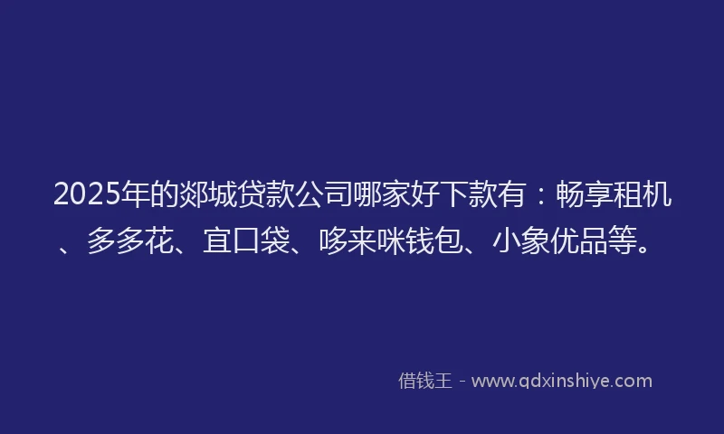 2025年的郯城贷款公司哪家好下款有：畅享租机、多多花、宜口袋、哆来咪钱包、小象优品等。