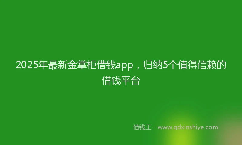 2025年最新金掌柜借钱app，归纳5个值得信赖的借钱平台