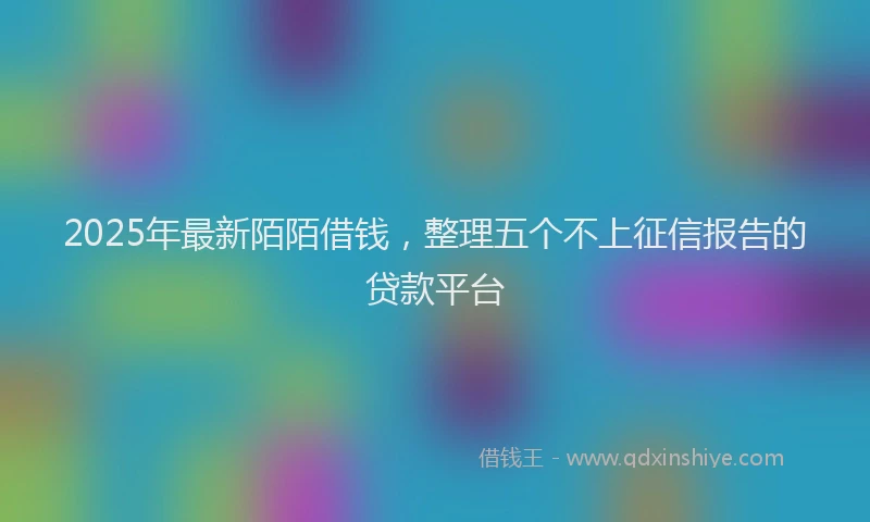 2025年最新陌陌借钱，整理五个不上征信报告的贷款平台