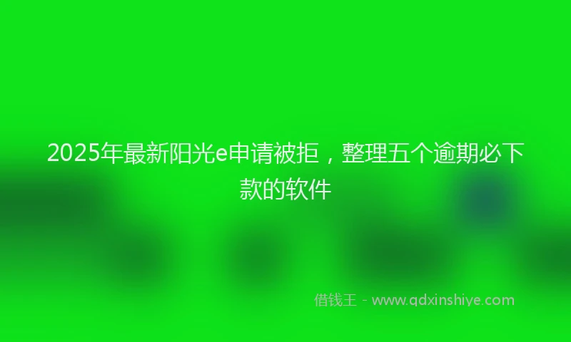 2025年最新阳光e申请被拒，整理五个逾期必下款的软件
