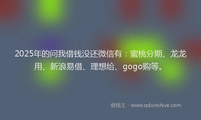 2025年的问我借钱没还微信有：蜜桃分期、龙龙用、新浪易借、理想给、gogo购等。