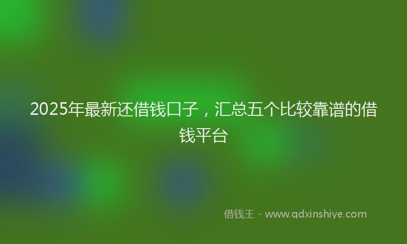 2025年最新还借钱口子，汇总五个比较靠谱的借钱平台